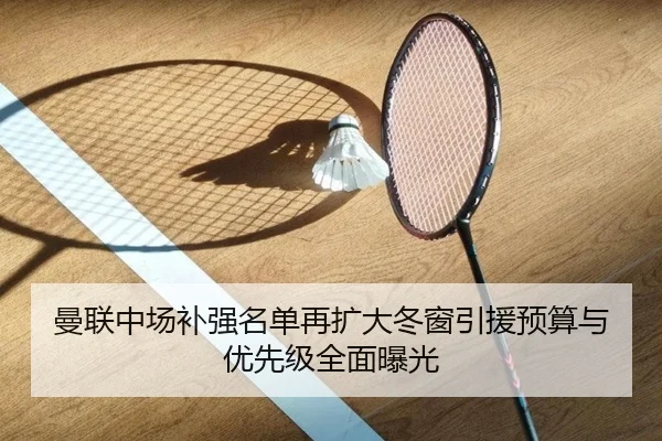 曼联中场补强名单再扩大冬窗引援预算与优先级全面曝光（jiuyousports）